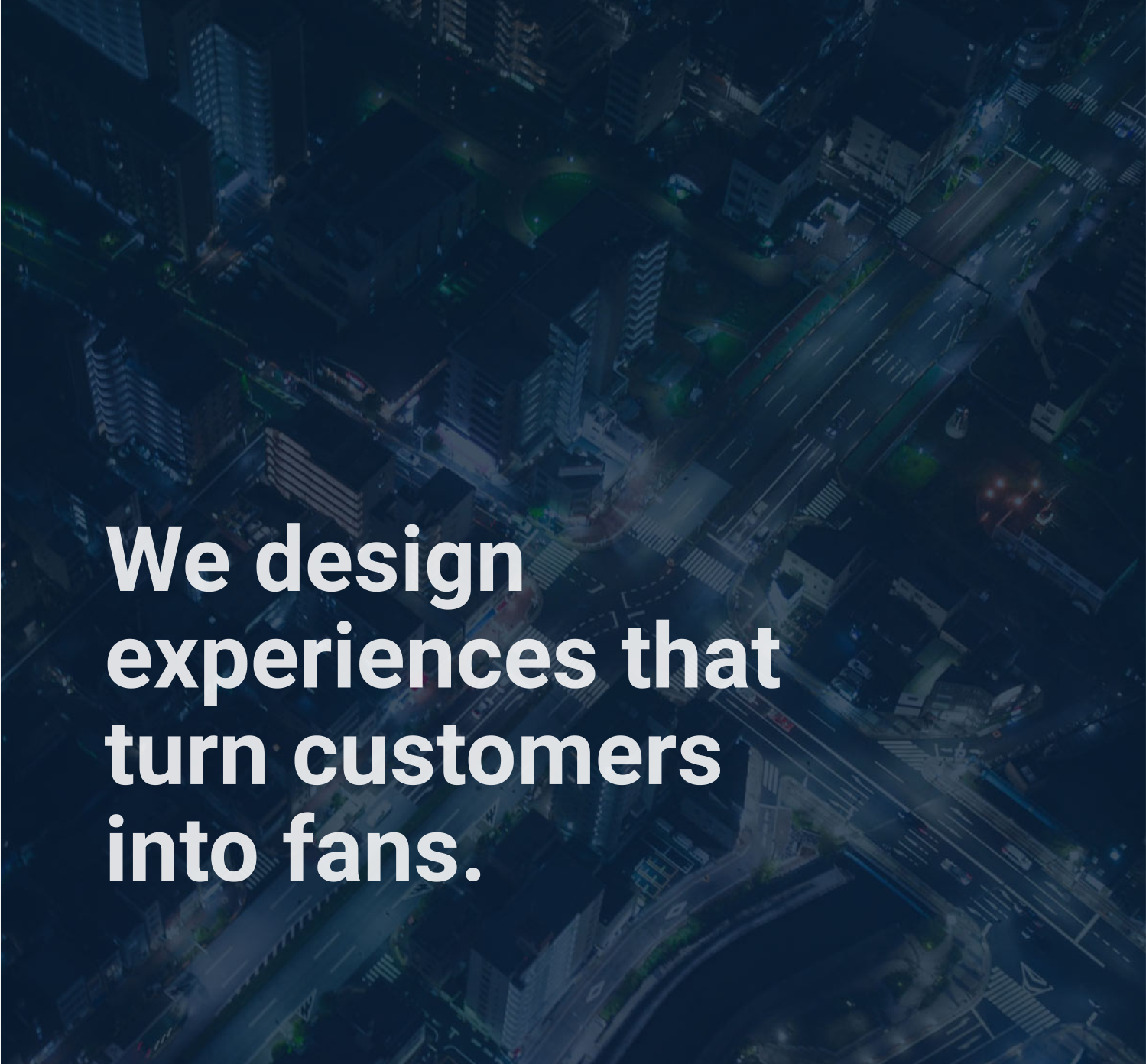 We design experiences that turn customers into fans.